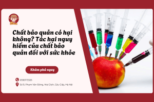 Chất bảo quản có hại không? Tác hại nguy hiểm của chất bảo quản đối với sức khỏe