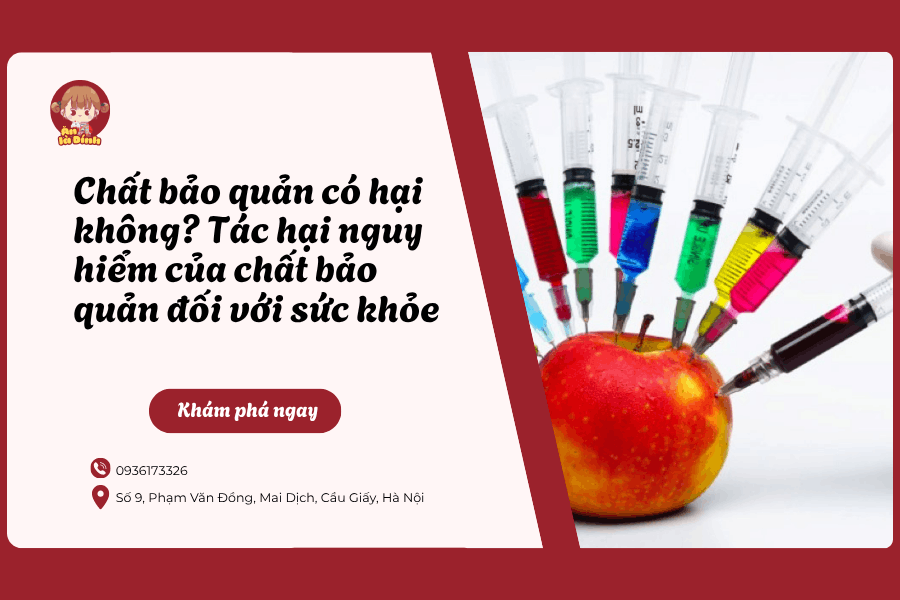 Chất bảo quản có hại không? Tác hại nguy hiểm của chất bảo quản đối với sức khỏe